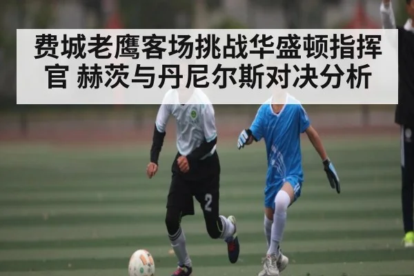 费城老鹰客场挑战华盛顿指挥官 赫茨与丹尼尔斯对决分析
